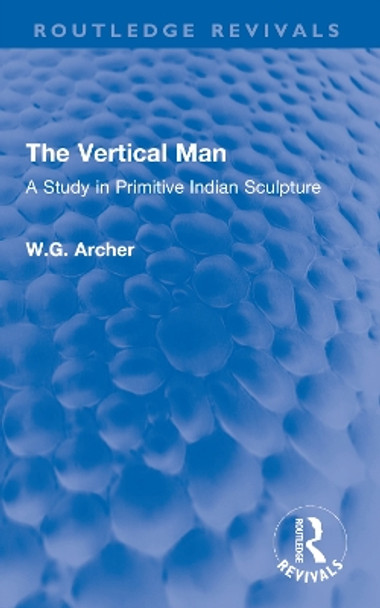 The Vertical Man: A Study in Primitive Indian Sculpture by W.G. Archer 9780367610975