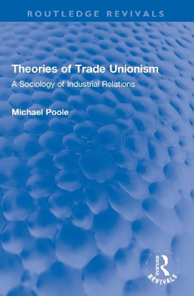 Theories of Trade Unionism: A Sociology of Industrial Relations by Michael Poole 9780367679149
