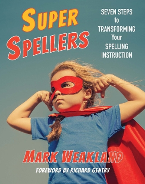 Super Spellers: Seven Steps to Transforming Your Spelling Instruction Mark Weakland 9781625311023