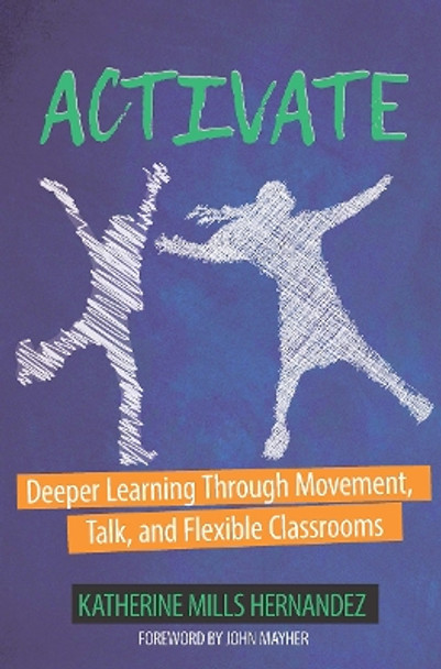 Activate!: Deeper Learning through Movement, Talk, and Flexible Classrooms by Katherine Mills Hernandez 9781625311269