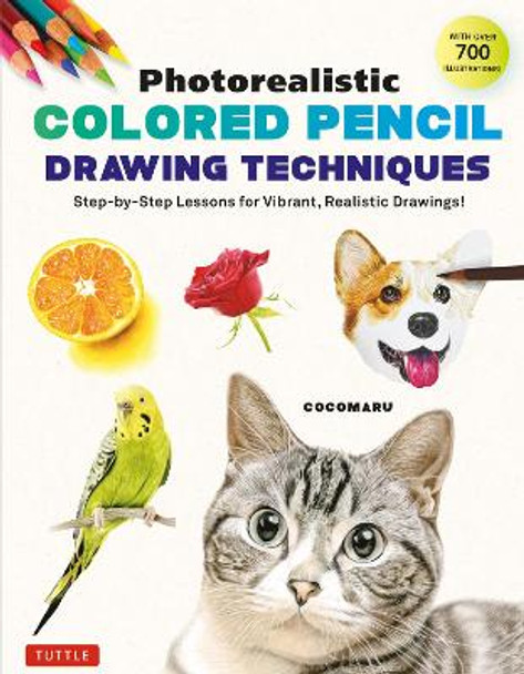 Photorealistic Colored Pencil Drawing Techniques: Step-by-Step Lessons for Vibrant, Realistic Drawings! (With Over 700 illustrations) by Cocomaru 9784805317440