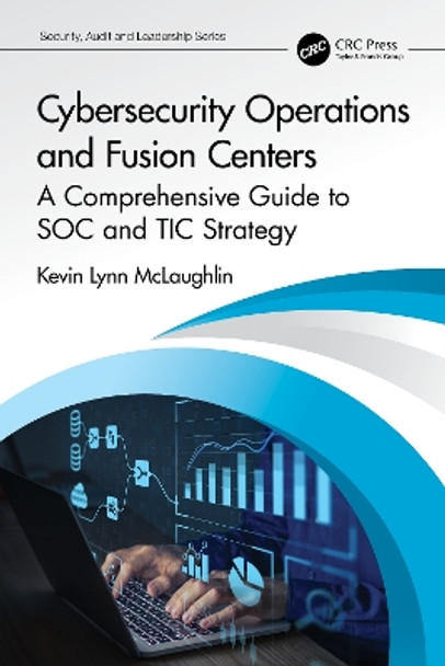 Cybersecurity Operations and Fusion Centers: A Comprehensive Guide to SOC and TIC Strategy by Kevin Lynn McLaughlin 9781032194363