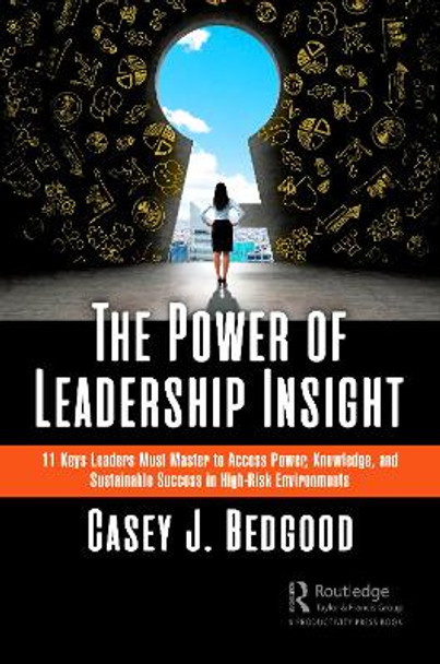 The Power of Leadership Insight: 11 Keys Leaders Must Master to Access Power, Knowledge, and Sustainable Success in High-Risk Environments by Casey J. Bedgood 9781032573823