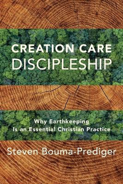 Creation Care Discipleship – Why Earthkeeping Is an Essential Christian Practice by Steven Bouma–prediger 9781540966322