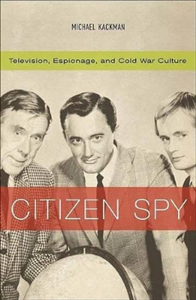 Citizen Spy: Television, Espionage, and Cold War Culture by Michael Kackman 9780816638291