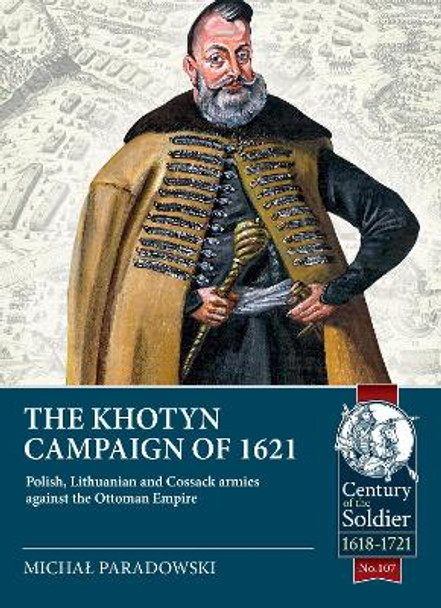 The Khotyn Campaign of 1621: Polish, Lithuanian and Cossack Armies Versus Might of the Ottoman Empire by Michal Paradowski 9781804513507