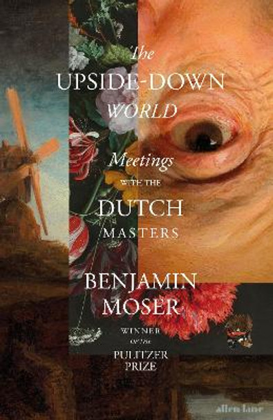 The Upside-Down World: Meetings with the Dutch Masters by Benjamin Moser 9780241586457