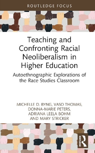 Teaching and Confronting Racial Neoliberalism in Higher Education: Autoethnographic Explorations of the Race Studies Classroom by Michelle D. Byng 9781032559230