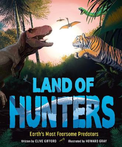 Land of Hunters: Earth's Most Fearsome Predators by Clive Gifford 9781783129348