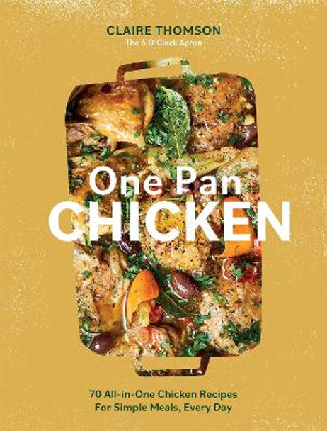 One Pan Chicken: 70 All-in-One Chicken Recipes For Simple Meals, Every Day by Claire Thomson 9781837830886