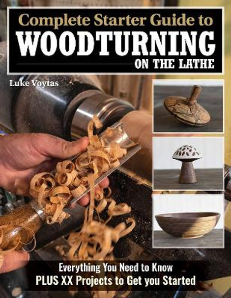 Complete Starter Guide to Woodturning on the Lathe: Everything You Need to Know Plus 8 Projects to Get You Started by Luke Voytas 9781497103955