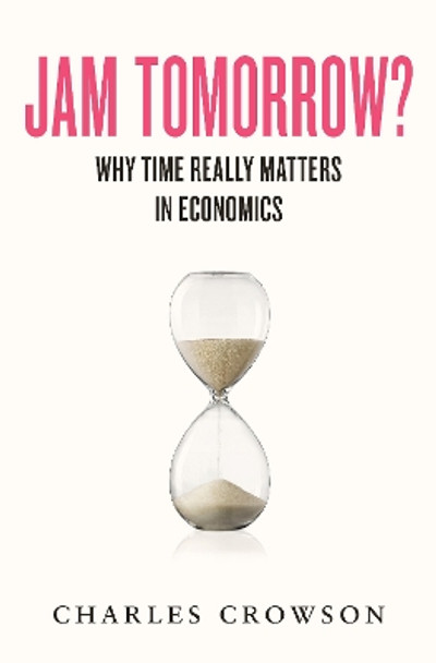 Jam Tomorrow?: Why time really matters in economics by Charles Crowson 9781915635624