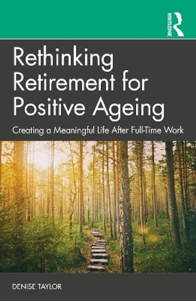 Rethinking Retirement for Positive Ageing: Creating a Meaningful Life After Full-Time Work by Denise Taylor 9781032448473