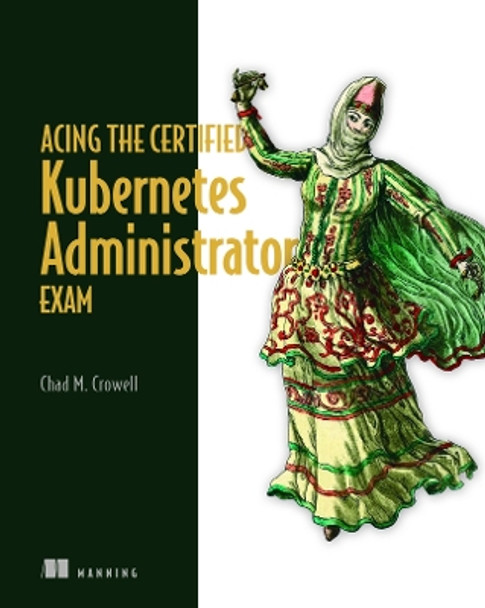 Acing the Certified Kubernetes Administrator Exam by Chad Crowell 9781633439092