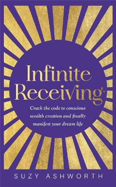 Infinite Receiving: Crack the Code to Conscious Wealth Creation and Finally Manifest Your Dream Life by Suzy Ashworth 9781837820412