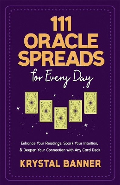 111 Oracle Spreads for Every Day: Enhance Your Readings, Spark Your Intuition & Deepen Your Connection with Any Card Deck by Krystal Banner 9781837821334