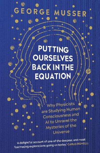 Putting Ourselves Back in the Equation: Why Physicists Are Studying Human Consciousness and AI to Unravel the Mysteries of the Universe by George Musser 9780861547197