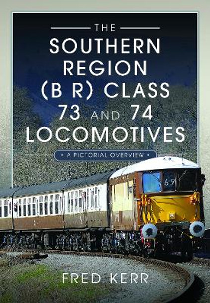 The Southern Region (B R) Class 73 and 74 Locomotives: A Pictorial Overview by Fred Kerr 9781399048811