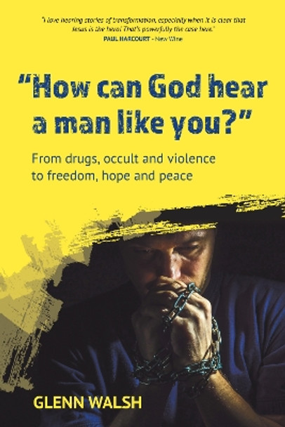 How Can God Hear A Man Like You?: From drugs, occult and violence to freedom, hope and peace by Glenn Walsh 9781788159470