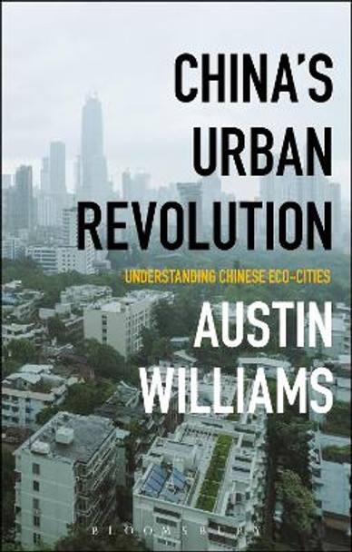 China's Urban Revolution: Understanding Chinese Eco-Cities by Austin Williams 9781350003255