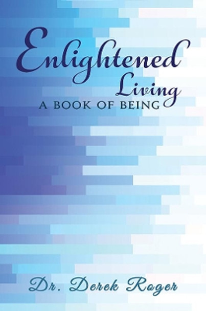 Enlightened Living: A Book of Being by Dr. Derek Roger 9781398442917