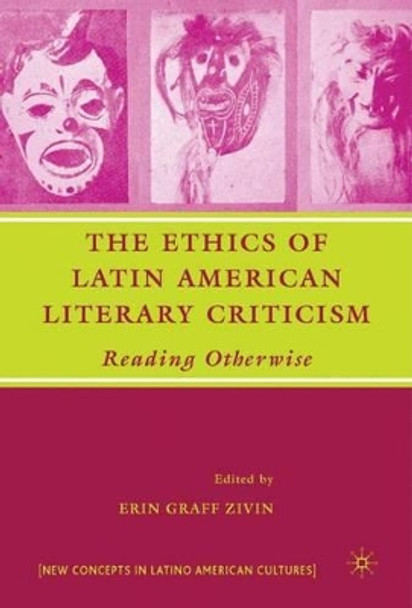 The Ethics of Latin American Literary Criticism: Reading Otherwise by Erin Graff Zivin 9781403984968