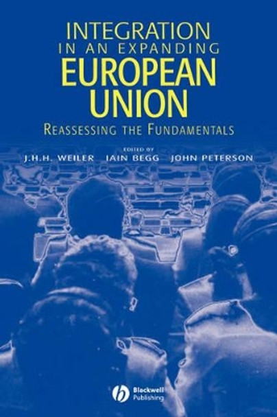 Integration in an Expanding European Union: Reassessing the Fundamentals by J. H. H. Weiler 9781405112321