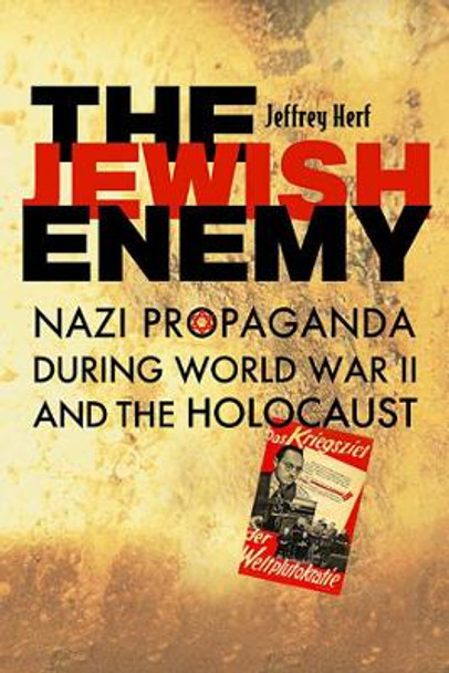 The Jewish Enemy: Nazi Propaganda during World War II and the Holocaust by Jeffrey Herf