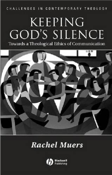 Keeping God's Silence: Towards a Theological Ethics of Communication by Rachel Muers 9781405119009