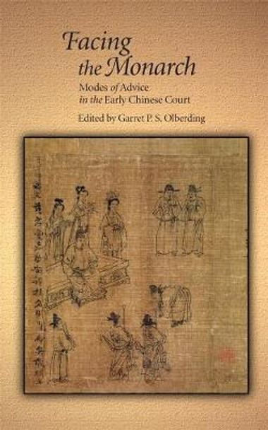 Facing the Monarch: Modes of Advice in the Early Chinese Court by Garret P. S. Olberding