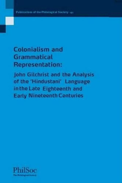 Colonialism and Grammatical Representation: John Gilchrist and the Analysis of the 'Hindustani' Language in the late Eighteenth and Early Nineteenth Centuries by Richard Steadman-Jones 9781405161329