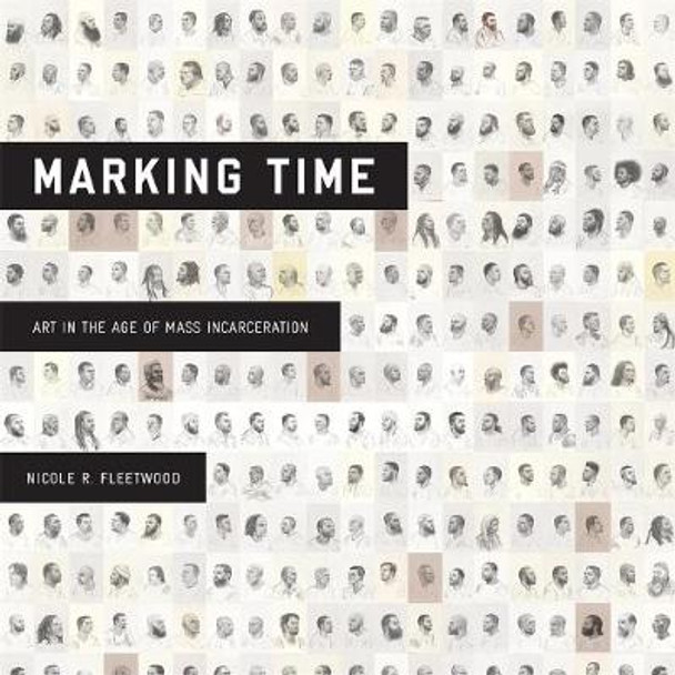 Marking Time: Art in the Age of Mass Incarceration by Nicole R Fleetwood