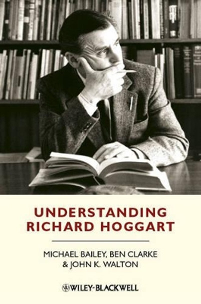 Understanding Richard Hoggart: A Pedagogy of Hope Michael Bailey (University of Essex, UK) 9781405194945