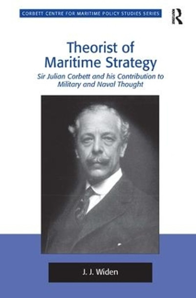 Theorist of Maritime Strategy: Sir Julian Corbett and his Contribution to Military and Naval Thought by J. J. Widen 9781409433279