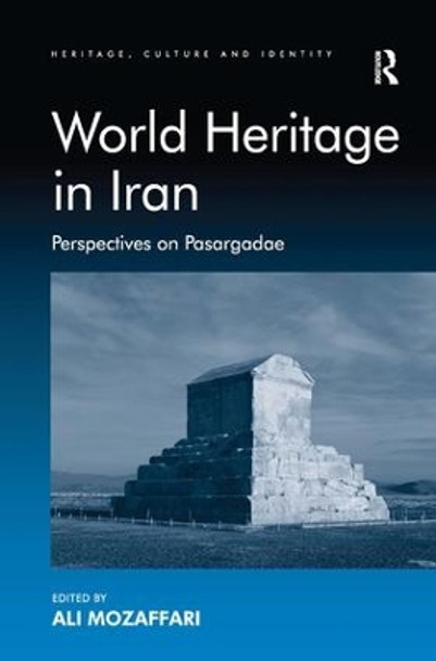 World Heritage in Iran: Perspectives on Pasargadae by Ali Mozaffari 9781409448440