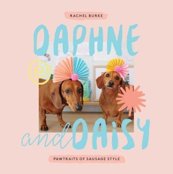 Daphne and Daisy: Pawtraits of Sausage Style by Rachel Burke 9781743793169