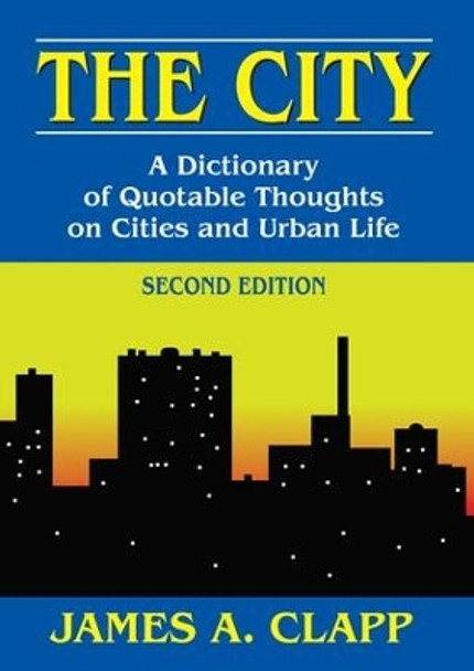 The City: A Dictionary of Quotable Thoughts on Cities and Urban Life by James A. Clapp 9781412852876