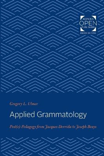 Applied Grammatology: Post(e)-Pedagogy from Jacques Derrida to Joseph Beuys by Gregory L. Ulmer 9781421430614