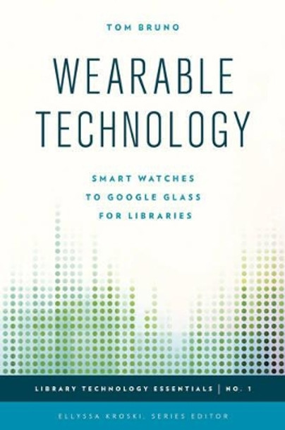 Wearable Technology: Smart Watches to Google Glass for Libraries by Tom Bruno 9781442252912