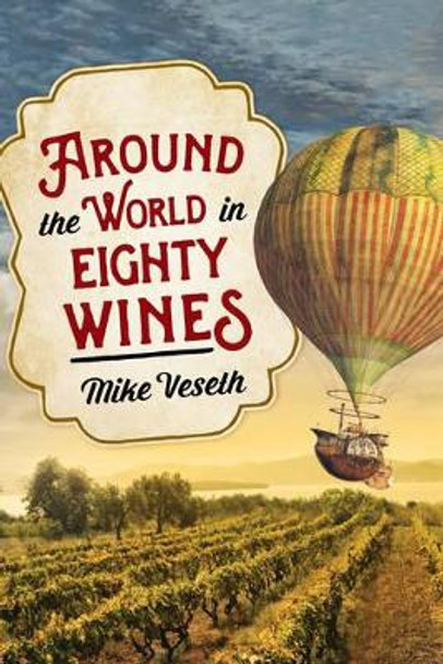 Around the World in Eighty Wines: Exploring Wine One Country at a Time by Mike Veseth 9781442257368