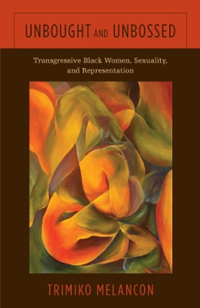 Unbought and Unbossed: Transgressive Black Women, Sexuality, and Representation by Trimiko Melancon 9781439911457