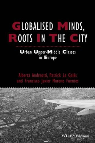 Globalised Minds, Roots in the City: Urban Upper-middle Classes in Europe by Alberta Andreotti 9781444334845