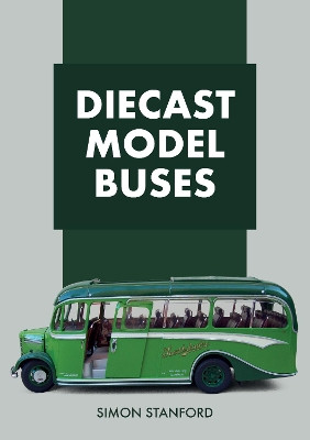 Diecast Model Buses by Simon Stanford 9781445685472