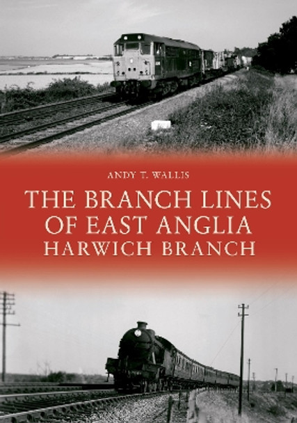 The Branch Lines of East Anglia: Harwich Branch by Andy T. Wallis 9781445695266