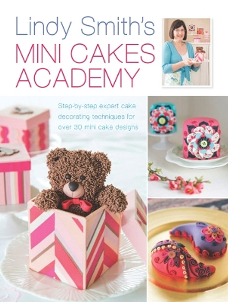 Lindy Smith's Mini Cakes Academy: Step-By-Step Expert Cake Decorating Techniques for Over 30 Mini Cake Designs by Lindy Smith 9781446304075