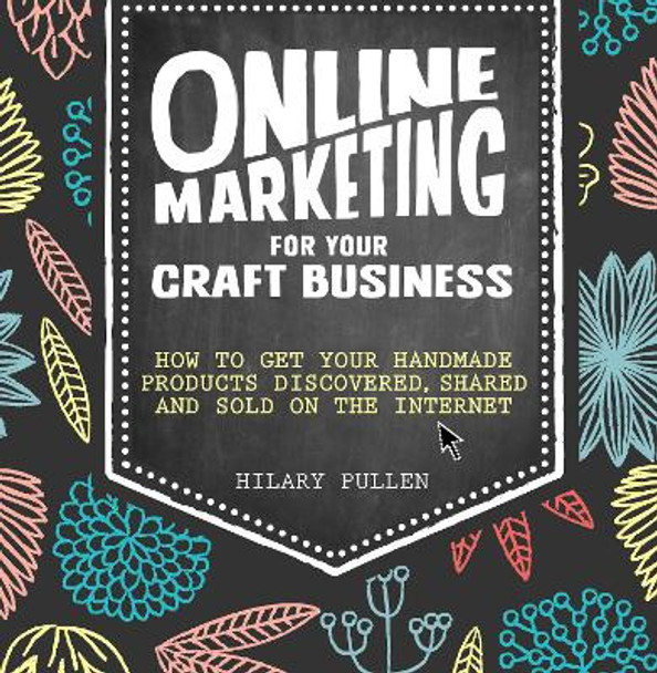 Online Marketing for Your Craft Business: How to get your handmade products discovered, shared and sold on the internet by Hilary Pullen 9781446304891