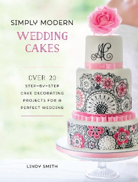 Simply Modern Wedding Cakes: Over 20 contemporary designs for remarkable yet achievable wedding cakes by Lindy Smith 9781446306017