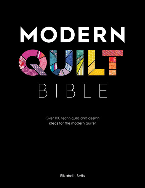 Modern Quilt Bible: Over 100 techniques and design ideas for the modern quilter by Elizabeth Betts 9781446307465