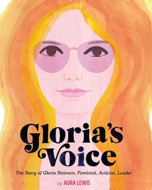 Gloria's Voice: The Story of Gloria Steinem, Feminist, Activist, Leader by Aura Lewis 9781454926665