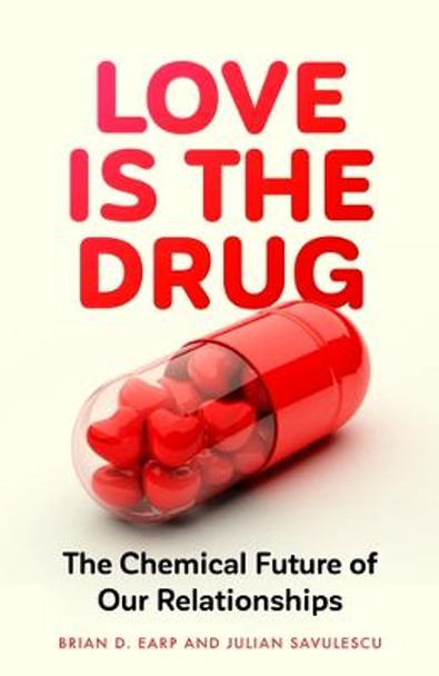 Love is the Drug: The Chemical Future of Our Relationships by Brian D. Earp